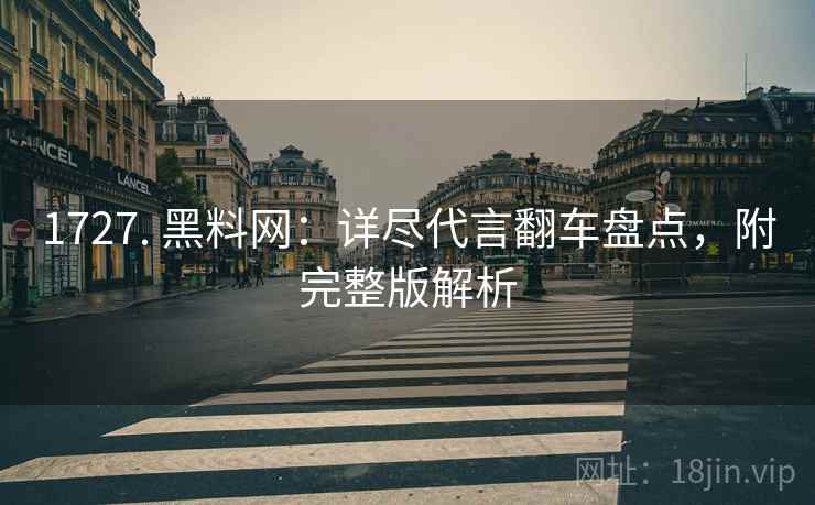 1727. 黑料网：详尽代言翻车盘点，附完整版解析