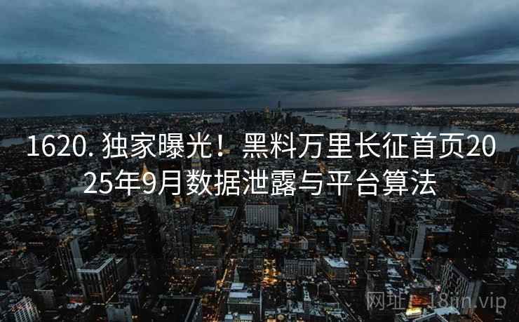1620. 独家曝光！黑料万里长征首页2025年9月数据泄露与平台算法