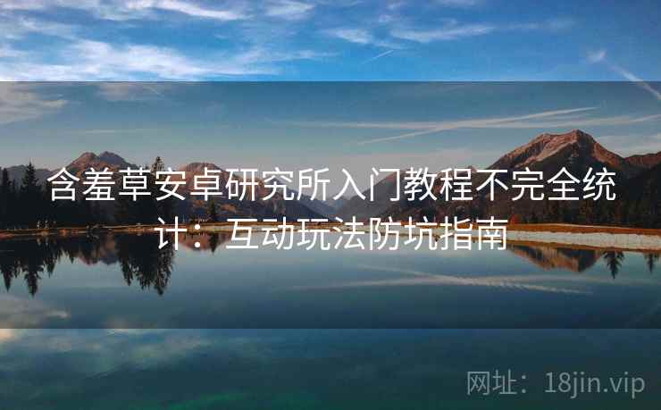 含羞草安卓研究所入门教程不完全统计：互动玩法防坑指南