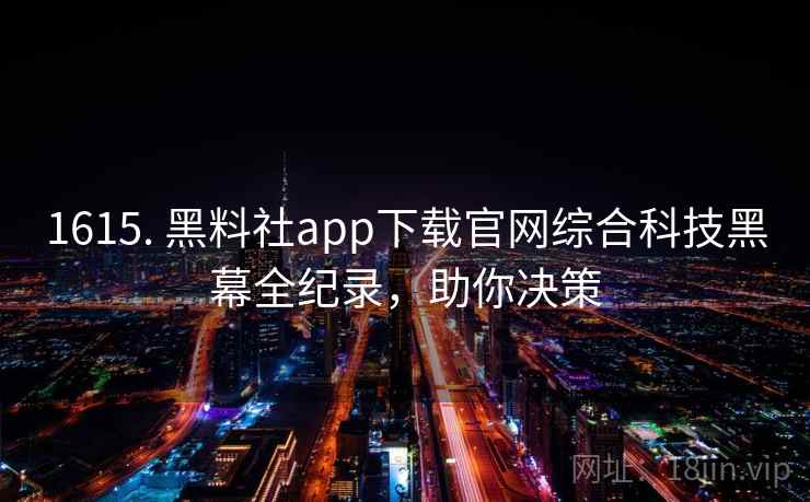 1615. 黑料社app下载官网综合科技黑幕全纪录，助你决策