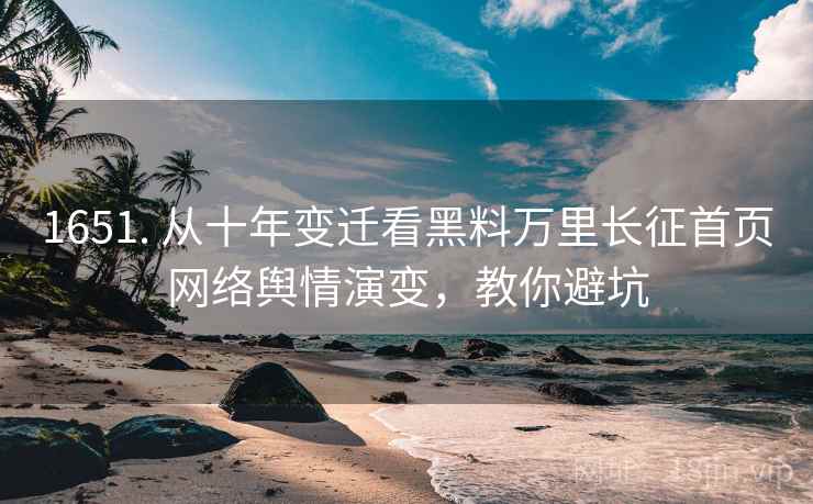 1651. 从十年变迁看黑料万里长征首页网络舆情演变，教你避坑