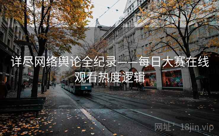 详尽网络舆论全纪录——每日大赛在线观看热度逻辑