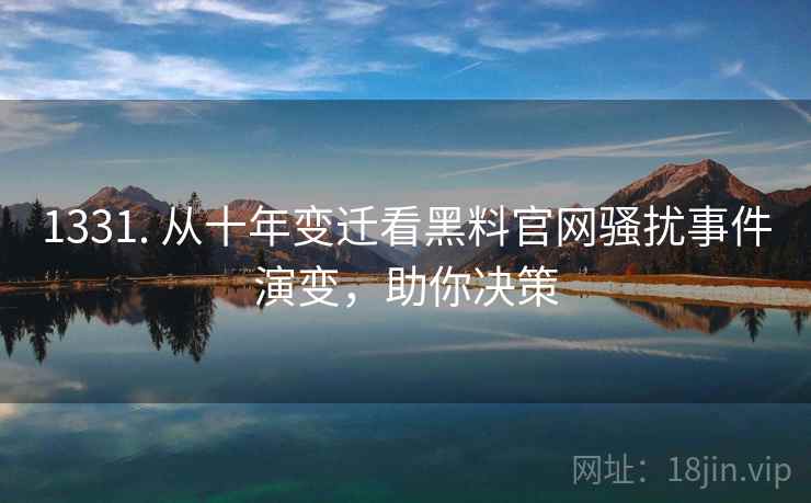 1331. 从十年变迁看黑料官网骚扰事件演变，助你决策