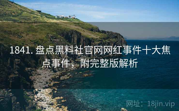 1841. 盘点黑料社官网网红事件十大焦点事件，附完整版解析