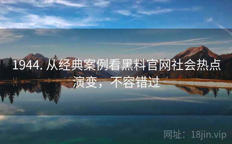 1944. 从经典案例看黑料官网社会热点演变，不容错过