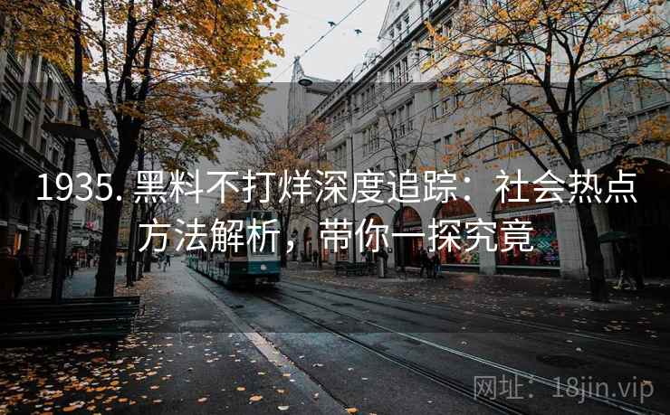 1935. 黑料不打烊深度追踪：社会热点方法解析，带你一探究竟