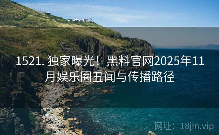 1521. 独家曝光！黑料官网2025年11月娱乐圈丑闻与传播路径