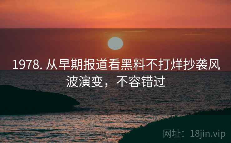 1978. 从早期报道看黑料不打烊抄袭风波演变，不容错过
