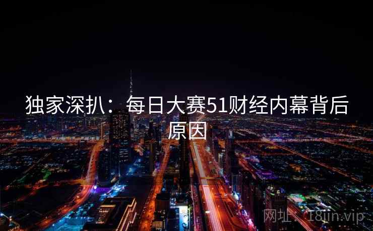 独家深扒：每日大赛51财经内幕背后原因
