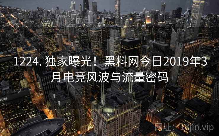 1224. 独家曝光！黑料网今日2019年3月电竞风波与流量密码