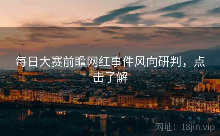 每日大赛前瞻网红事件风向研判，点击了解