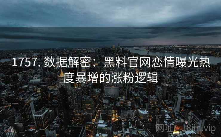 1757. 数据解密：黑料官网恋情曝光热度暴增的涨粉逻辑
