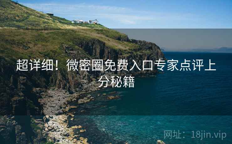 超详细！微密圈免费入口专家点评上分秘籍